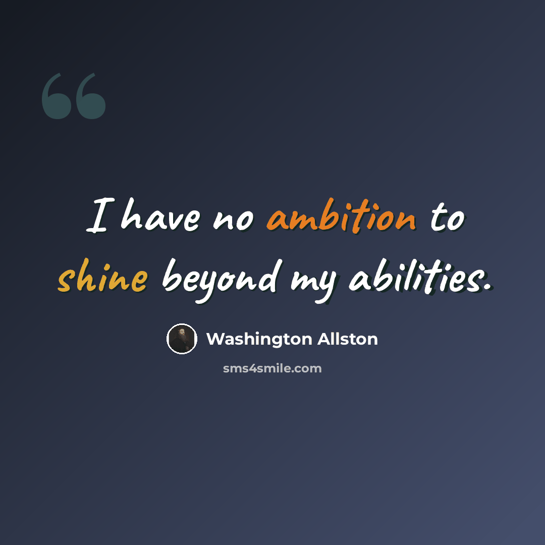 “I have no ambition to shine beyond my abilities.” quote by Washington Allston