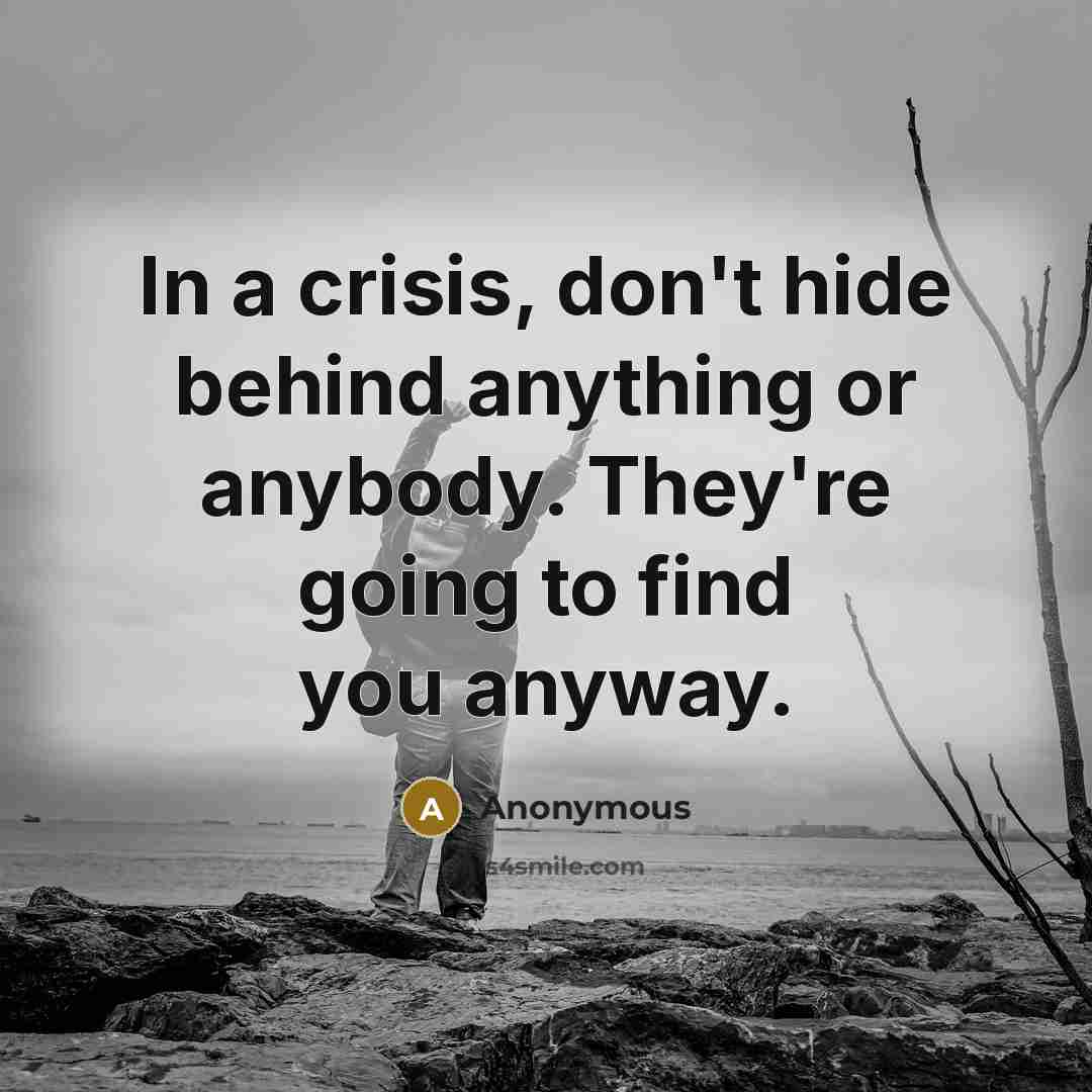 “In a crisis, don't hide behind anything or anybody. They're going to find you anyway.” quote by Anonymous