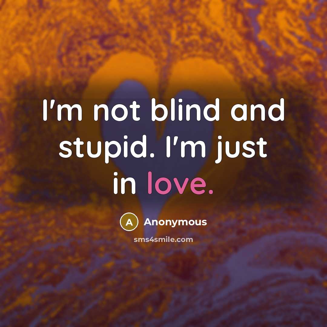 “I'm not blind and stupid. I'm just in love.” quote by Anonymous