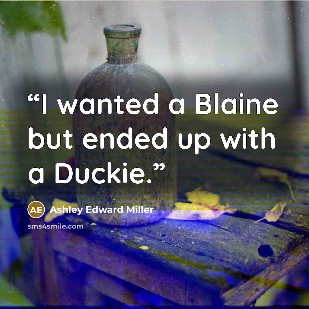 “I wanted a Blaine but ended up with a Duckie.” quote by Ashley Edward Miller
