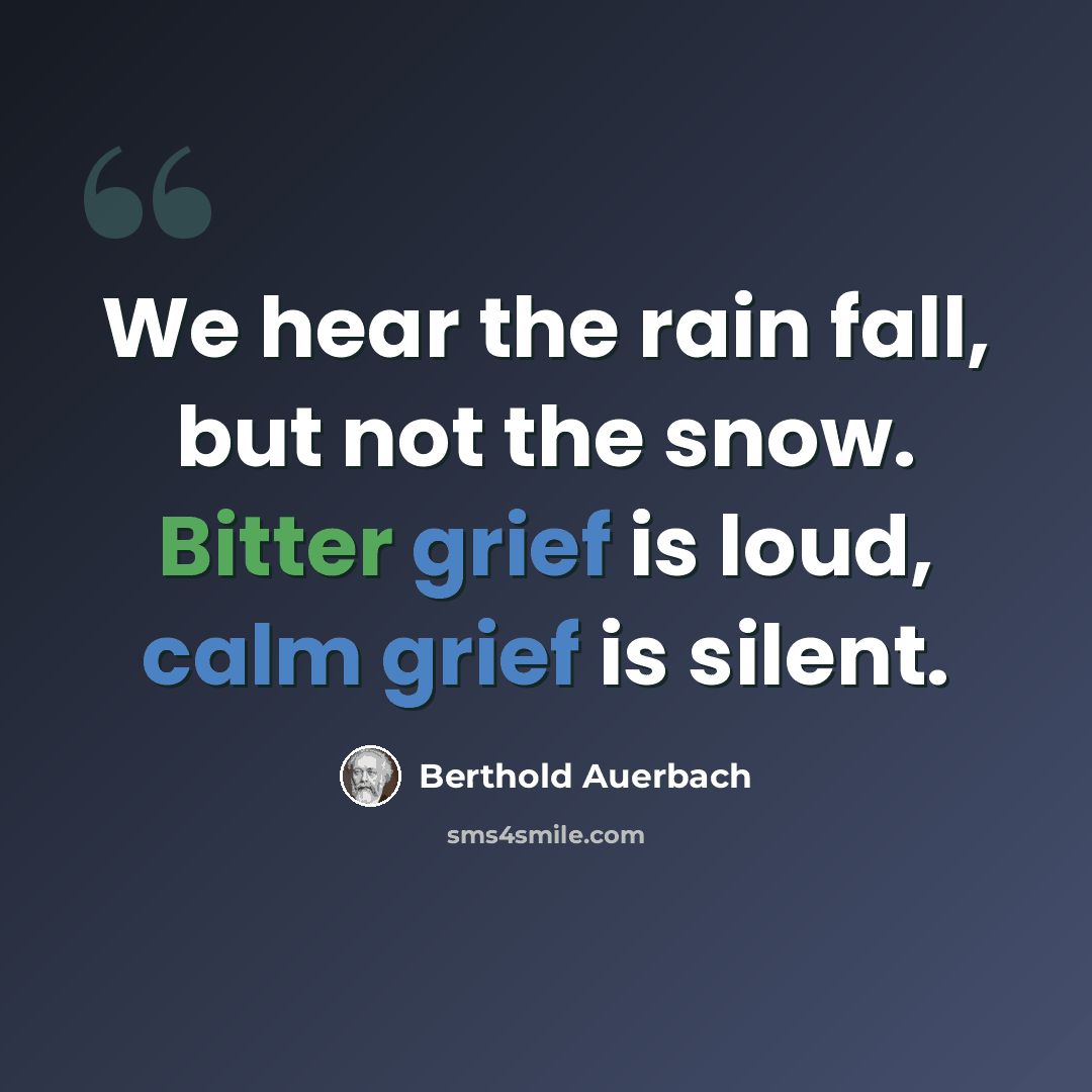 “We hear the rain fall, but not the snow. Bitter grief is loud, calm grief is silent.” quote by Berthold Auerbach
