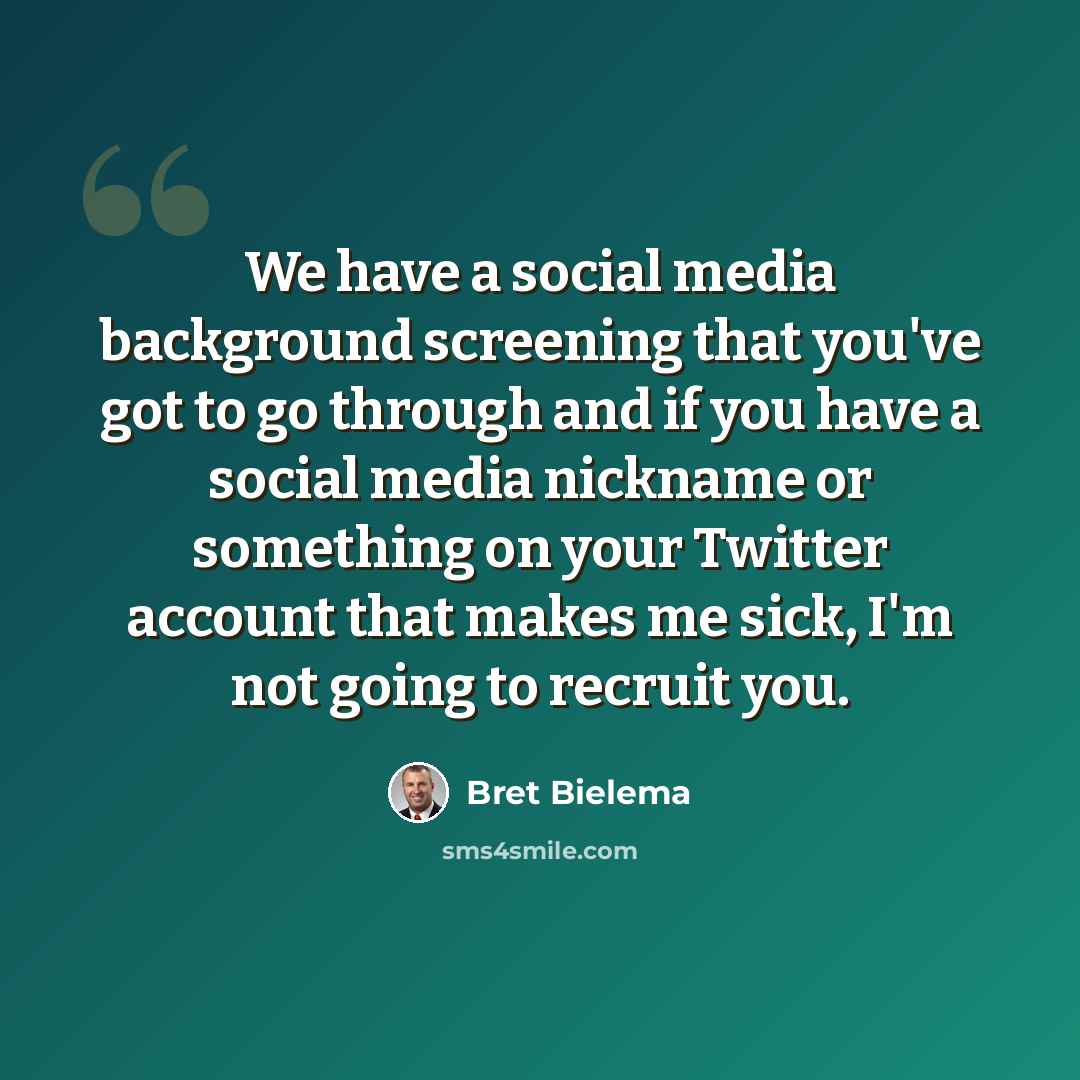 “We have a social media background screening that you've got to go through and if you have a social media nickname or something on your Twitter account that makes me sick, I'm not going to recruit you.” quote by Bret Bielema
