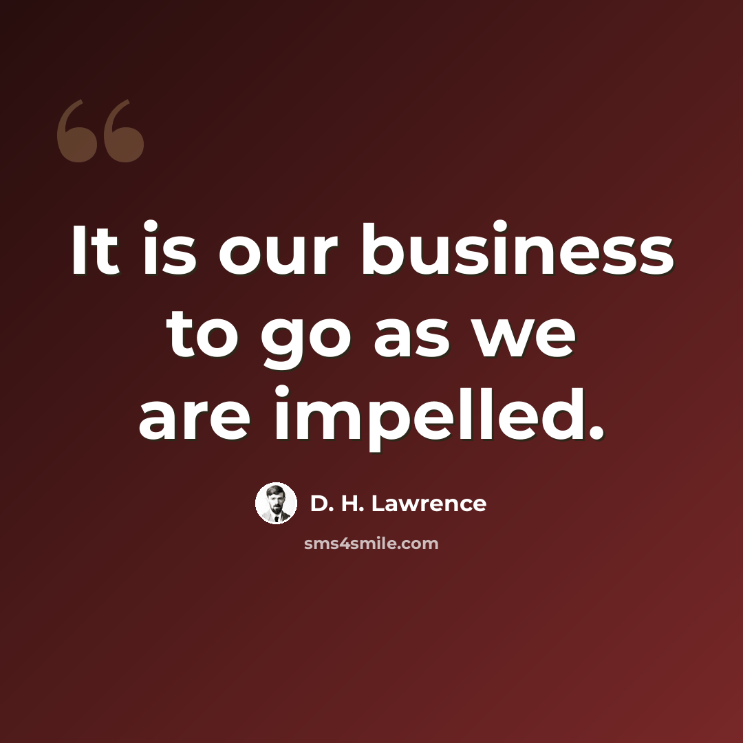“It is our business to go as we are impelled.” quote by D. H. Lawrence
