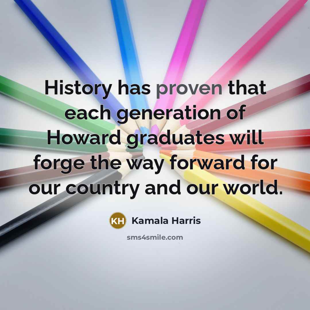 “History has proven that each generation of Howard graduates will forge the way forward for our country and our world.” quote by Kamala Harris