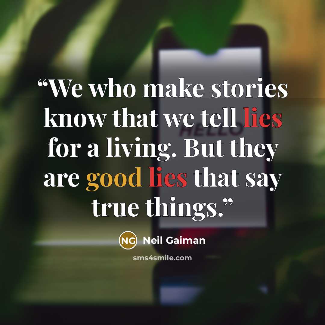 “We who make stories know that we tell lies for a living. But they are good lies that say true things.” quote by Neil Gaiman