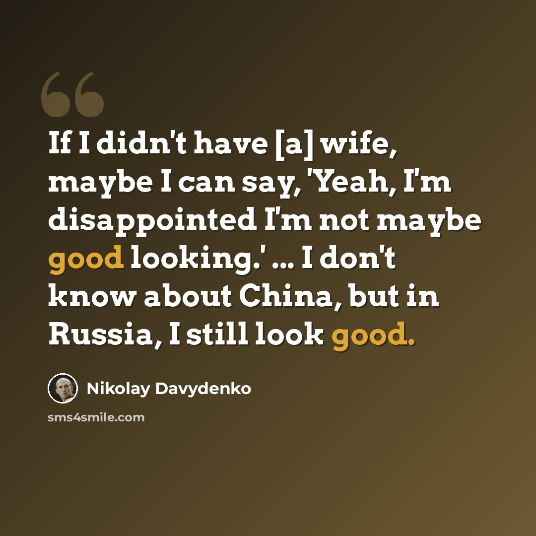 “If I didn't have [a] wife, maybe I can say, 'Yeah, I'm disappointed I'm not maybe good looking.' ... I don't know about China, but in Russia, I still look good.” quote by Nikolay Davydenko