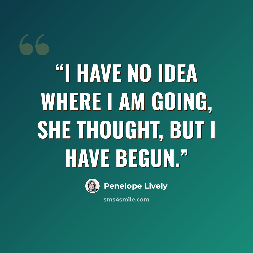 “I have no idea where I am going, she thought, but I have begun.” quote by Penelope Lively