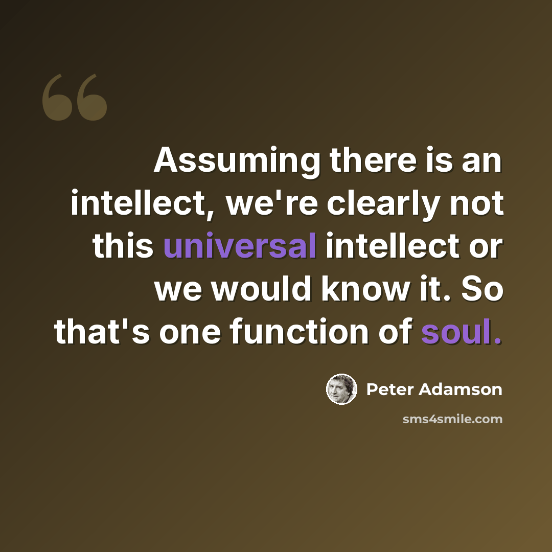“Assuming there is an intellect, we're clearly not this universal intellect or we would know it. So that's one function of soul.” quote by Peter Adamson