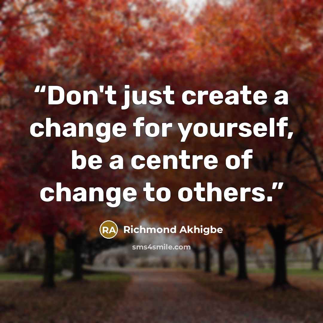 “Don't just create a change for yourself, be a centre of change to others.” quote by Richmond Akhigbe