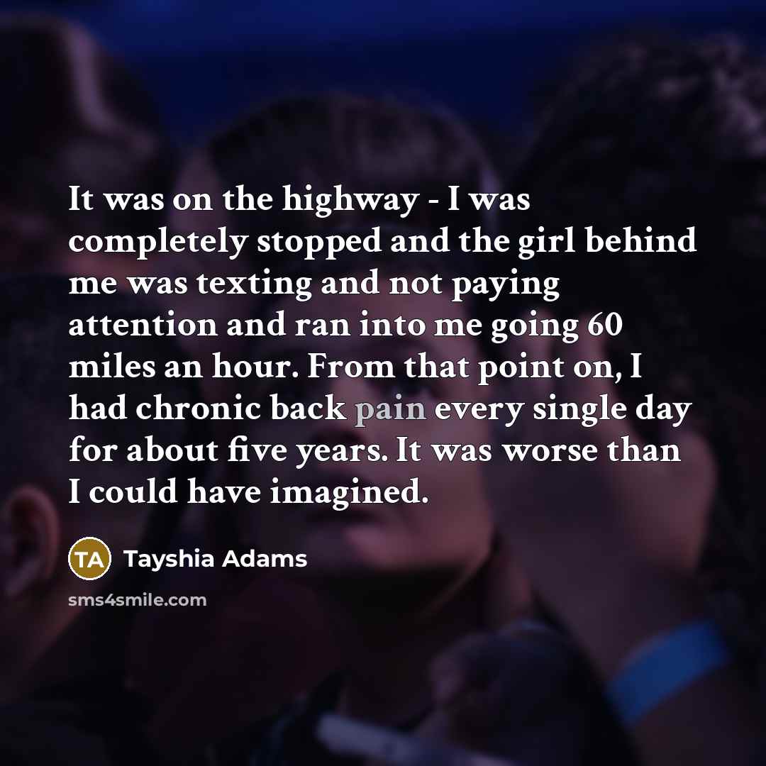 “It was on the highway - I was completely stopped and the girl behind me was texting and not paying attention and ran into me going 60 miles an hour. From that point on, I had chronic back pain every single day for about five years. It was worse than I could have imagined.” quote by Tayshia Adams
