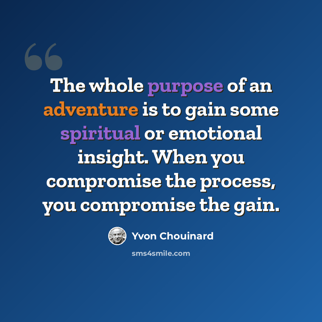 “The whole purpose of an adventure is to gain some spiritual or emotional insight. When you compromise the process, you compromise the gain.” quote by Yvon Chouinard
