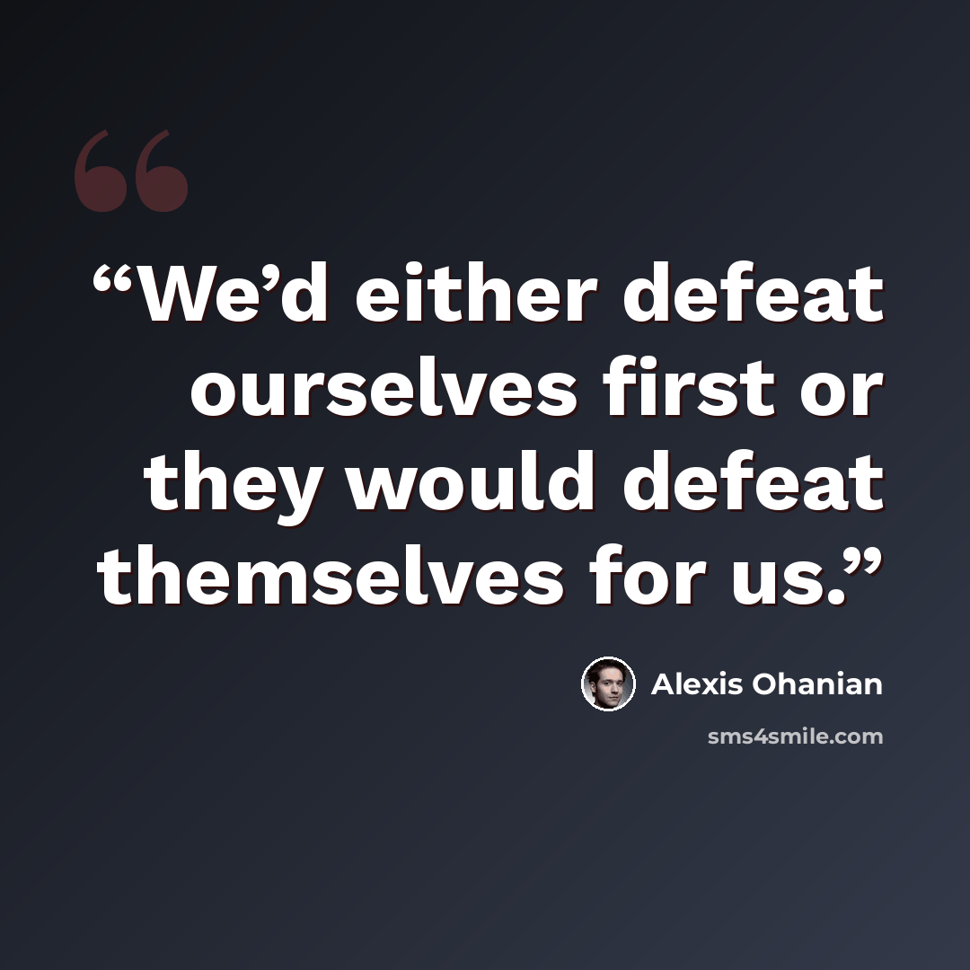 “We’d either defeat ourselves first or they would defeat themselves for us.” quote by Alexis Ohanian