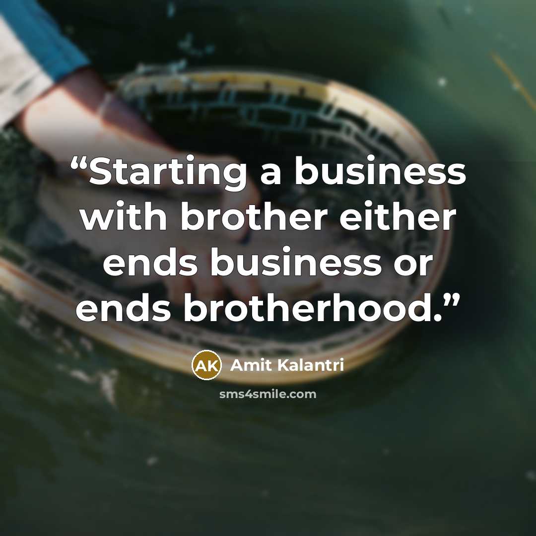 “Starting a business with brother either ends business or ends brotherhood.” quote by Amit Kalantri