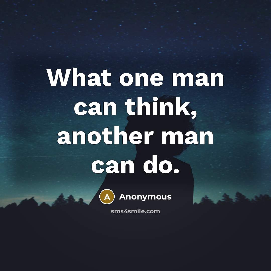 “What one man can think, another man can do.” quote by Anonymous