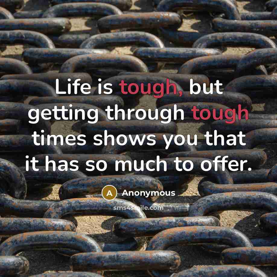 “Life is tough, but getting through tough times shows you that it has so much to offer.” quote by Anonymous
