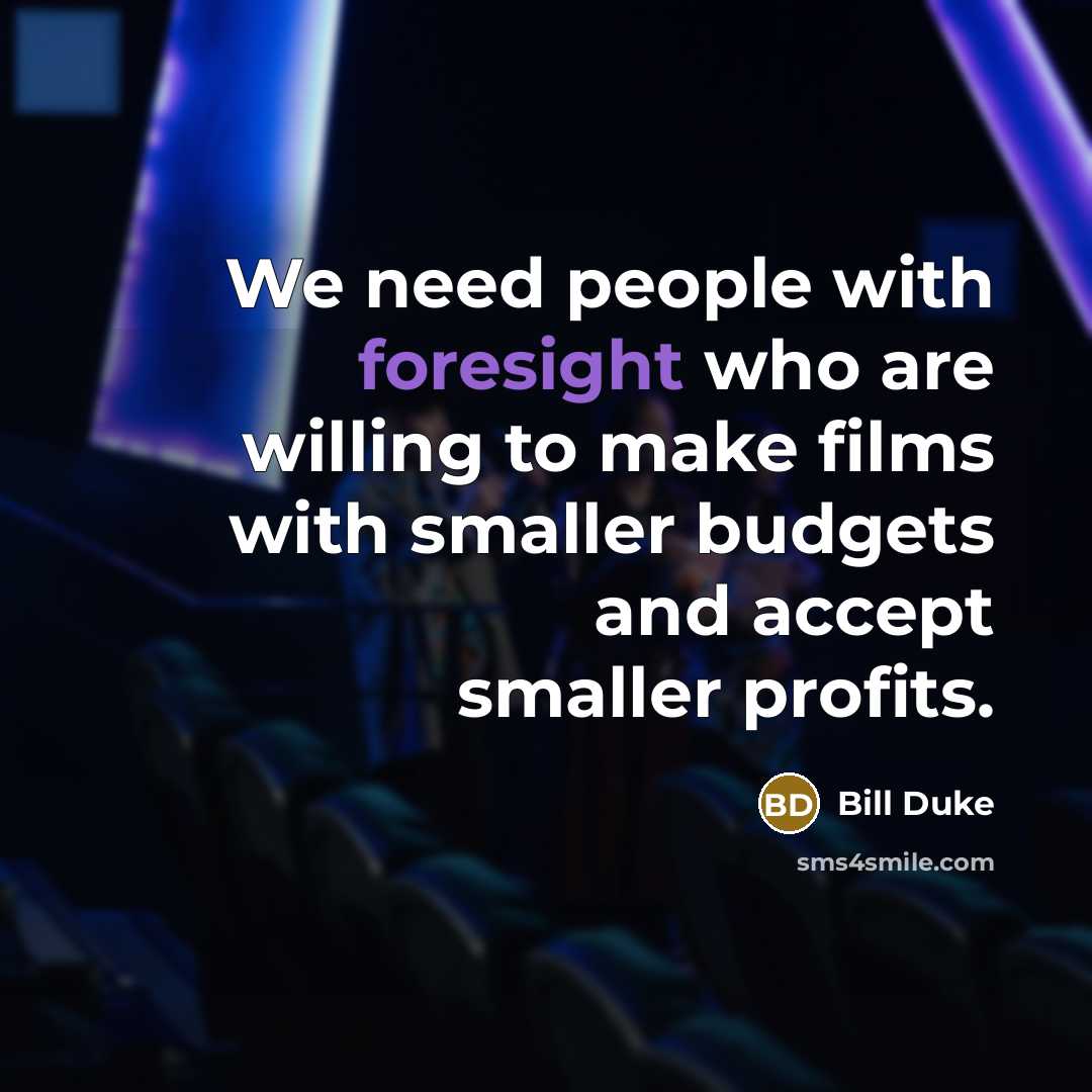“We need people with foresight who are willing to make films with smaller budgets and accept smaller profits.” quote by Bill Duke
