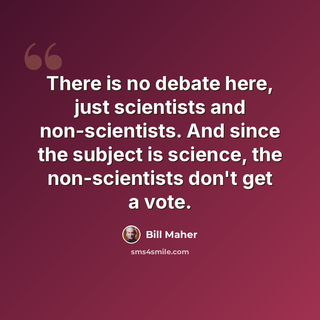 “There is no debate here, just scientists and non-scientists. And since the subject is science, the non-scientists don't get a vote.” quote by Bill Maher