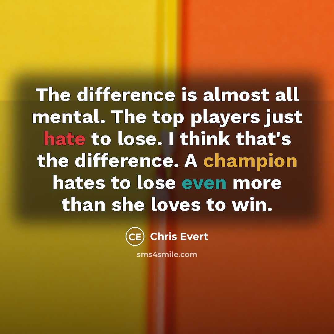 “The difference is almost all mental. The top players just hate to lose. I think that's the difference. A champion hates to lose even more than she loves to win.” quote by Chris Evert