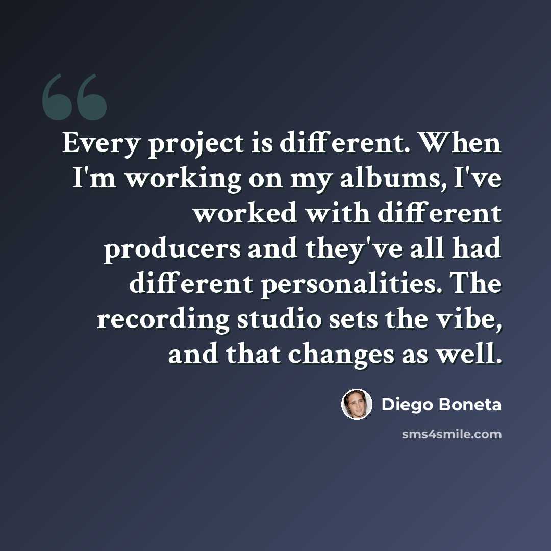 “Every project is different. When I'm working on my albums, I've worked with different producers and they've all had different personalities. The recording studio sets the vibe, and that changes as well.” quote by Diego Boneta
