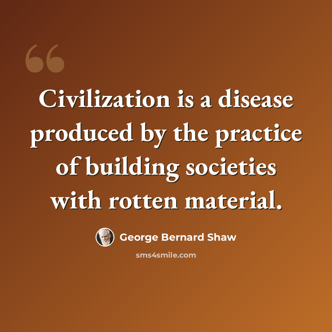 “Civilization is a disease produced by the practice of building societies with rotten material.” quote by George Bernard Shaw