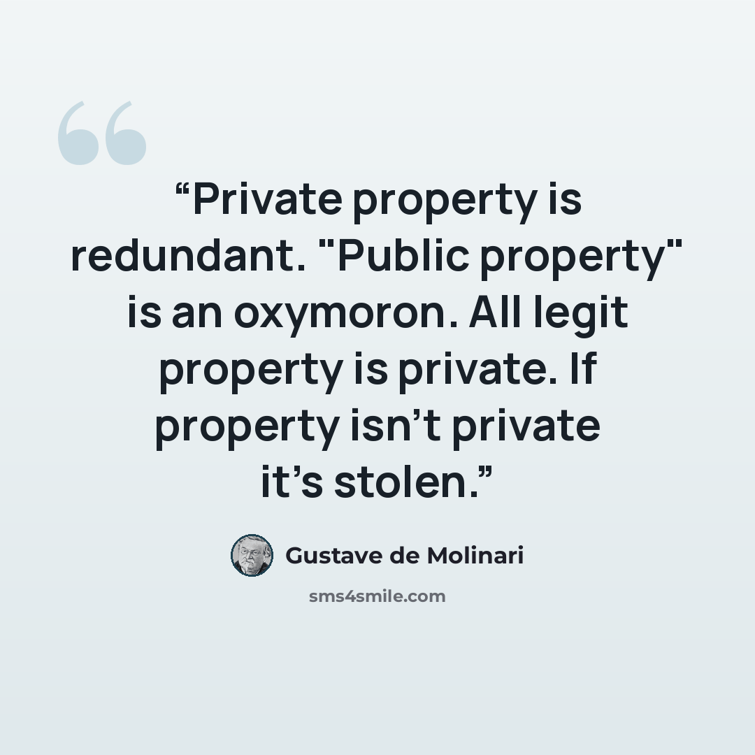 “Private property is redundant. "Public property" is an oxymoron. All legit property is private. If property isn't private it's stolen.” quote by Gustave de Molinari