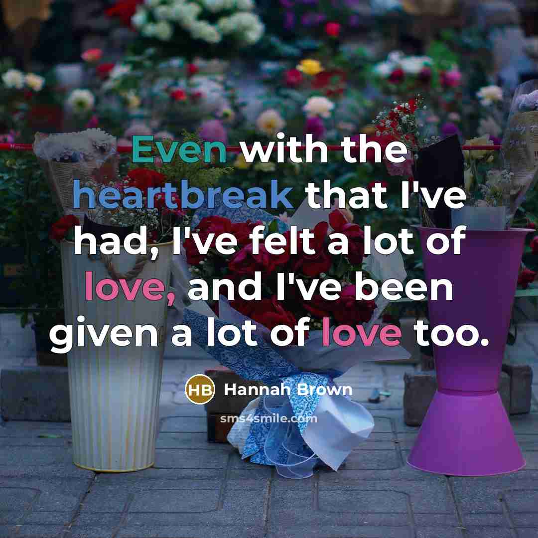 “Even with the heartbreak that I've had, I've felt a lot of love, and I've been given a lot of love too.” quote by Hannah Brown
