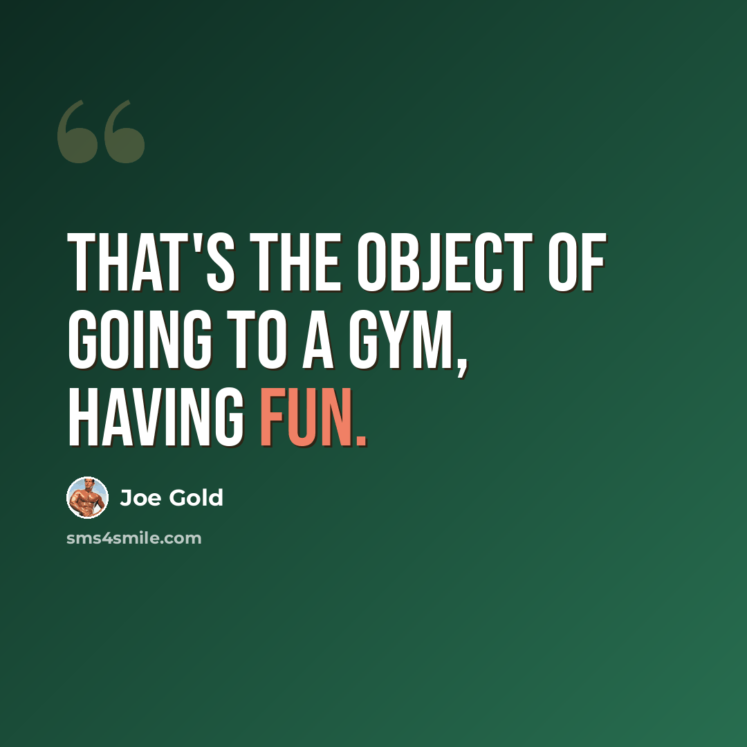“That's the object of going to a gym, having fun.” quote by Joe Gold