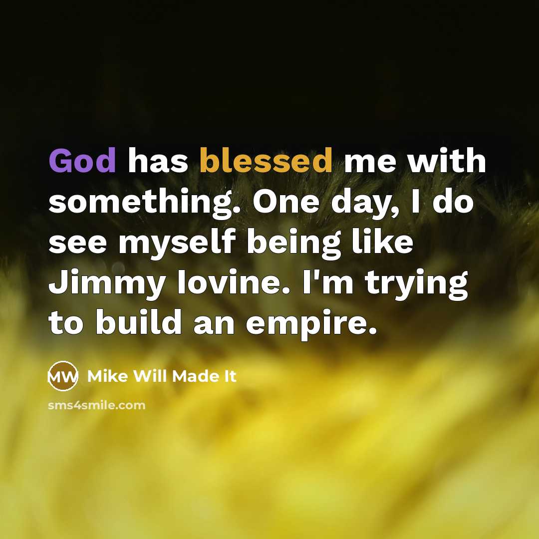 “God has blessed me with something. One day, I do see myself being like Jimmy Iovine. I'm trying to build an empire.” quote by Mike Will Made It