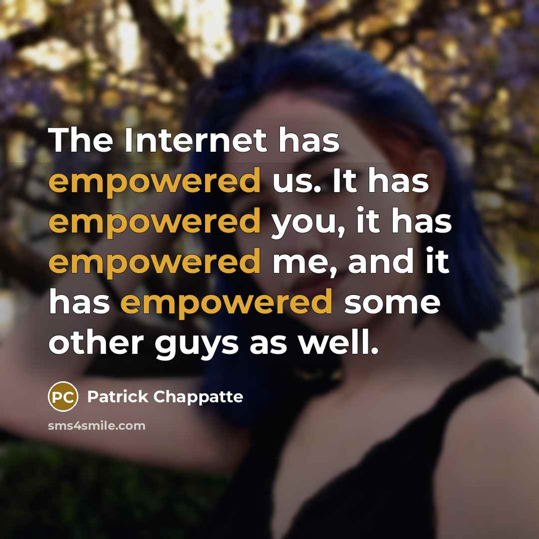 “The Internet has empowered us. It has empowered you, it has empowered me, and it has empowered some other guys as well.” quote by Patrick Chappatte