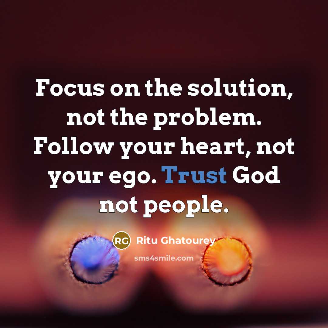 “Focus on the solution, not the problem. Follow your heart, not your ego. Trust God not people.” quote by Ritu Ghatourey