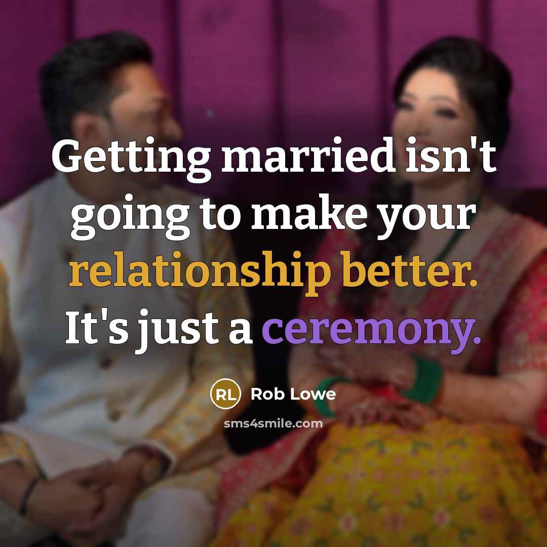 “Getting married isn't going to make your relationship better. It's just a ceremony.” quote by Rob Lowe