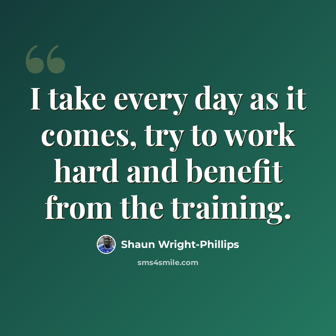 “I take every day as it comes, try to work hard and benefit from the training.” quote by Shaun Wright-Phillips