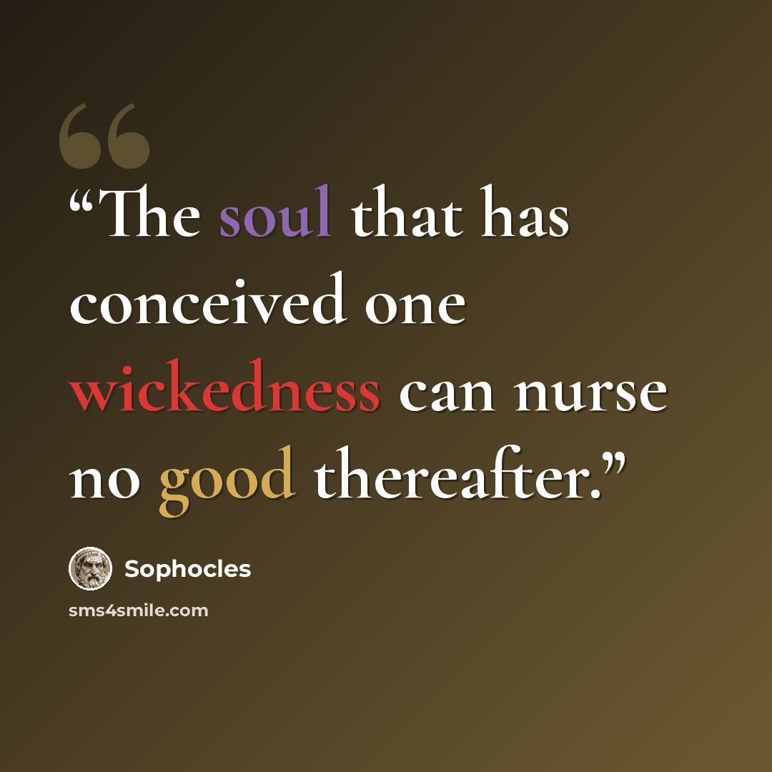 “The soul that has conceived one wickedness can nurse no good thereafter.” quote by Sophocles