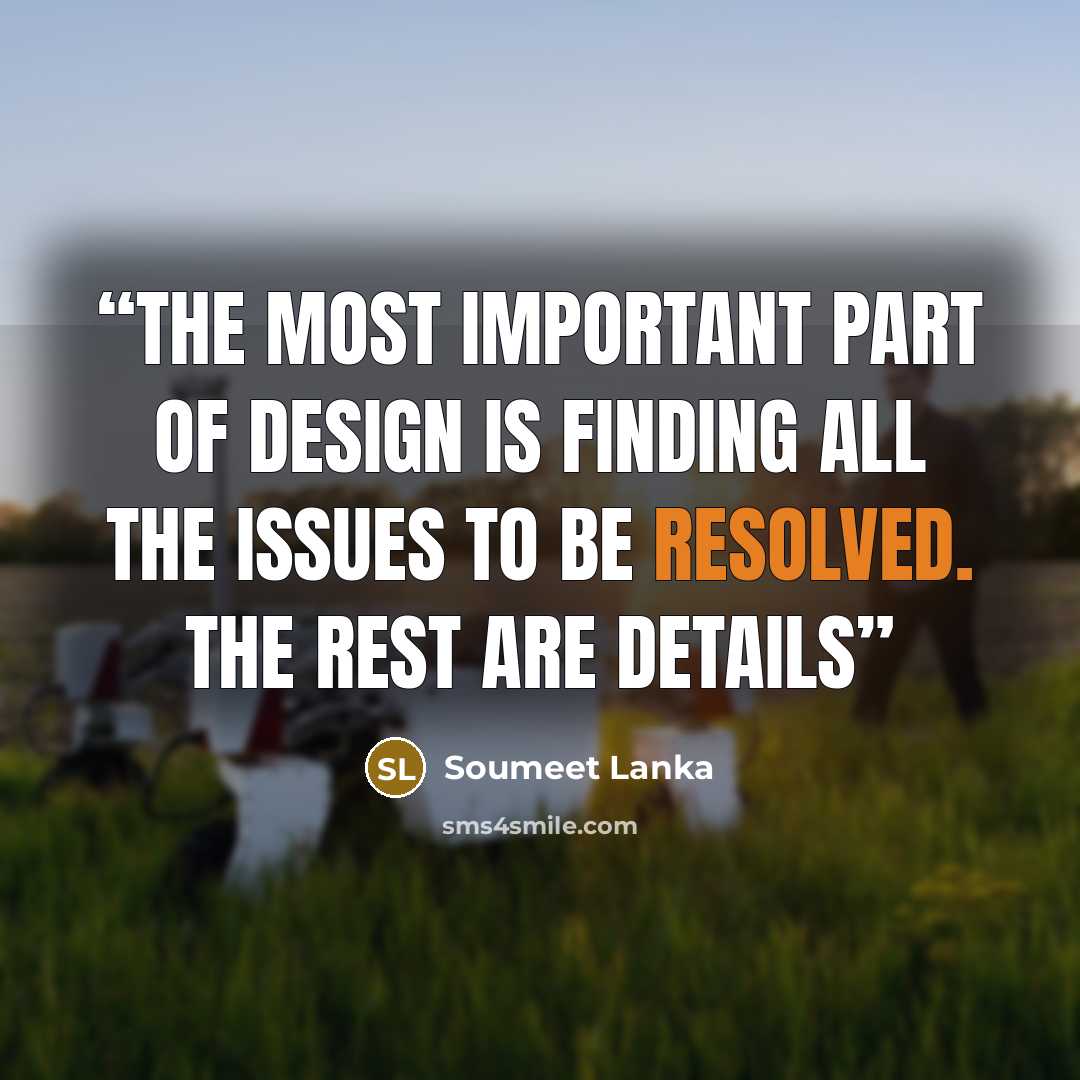 “the most important part of design is finding all the issues to be resolved. The rest are details” quote by Soumeet Lanka