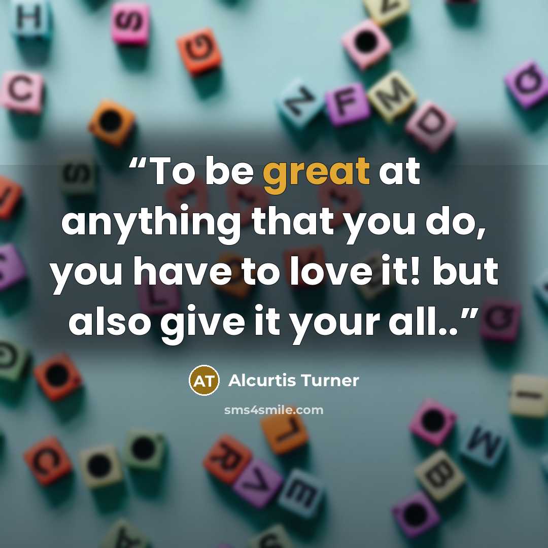 “To be great at anything that you do, you have to love it! but also give it your all..” quote by Alcurtis Turner