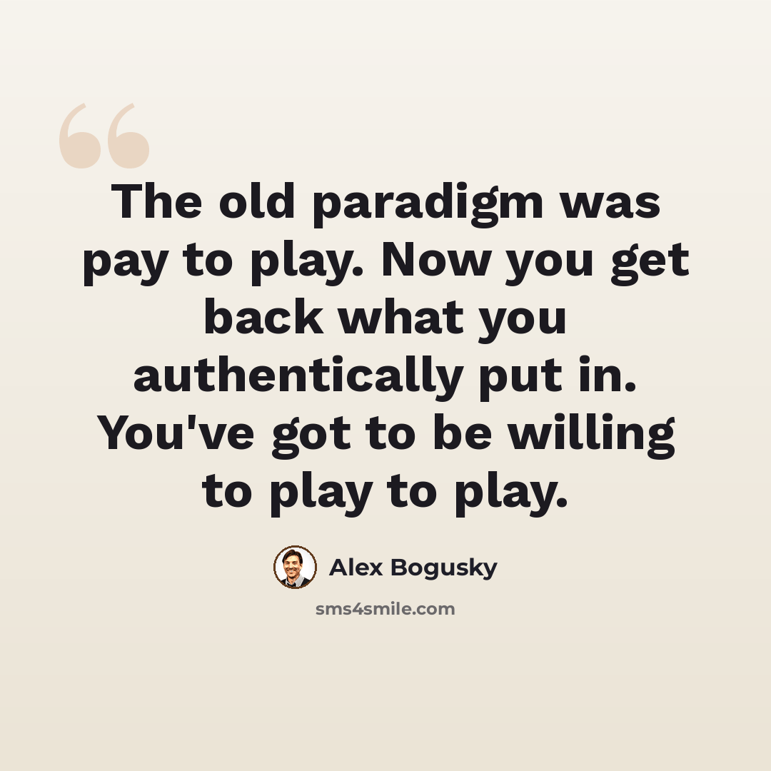 “The old paradigm was pay to play. Now you get back what you authentically put in. You've got to be willing to play to play.” quote by Alex Bogusky
