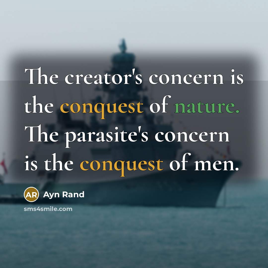 “The creator's concern is the conquest of nature. The parasite's concern is the conquest of men.” quote by Ayn Rand