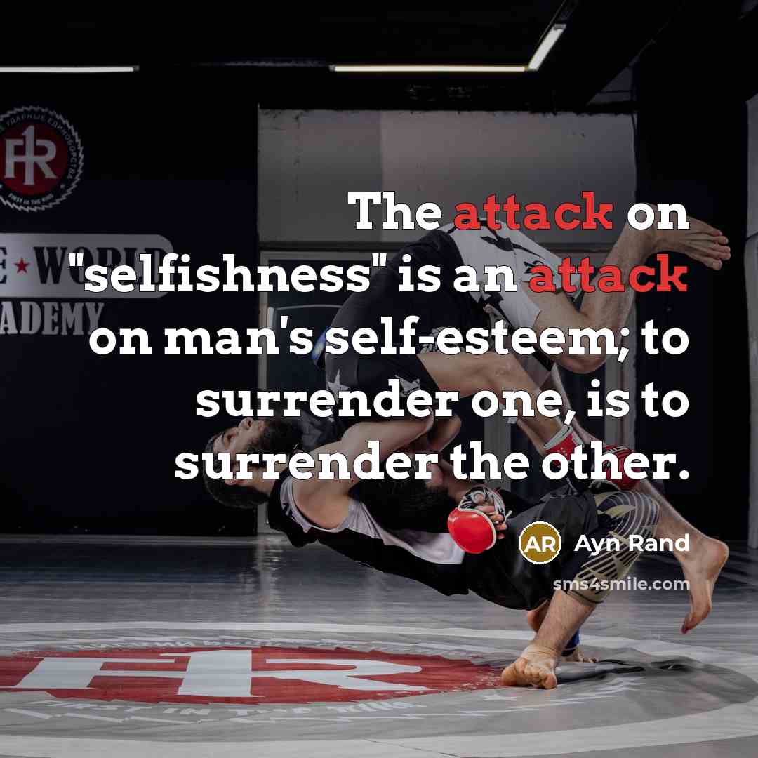 “The attack on "selfishness" is an attack on man's self-esteem; to surrender one, is to surrender the other.” quote by Ayn Rand