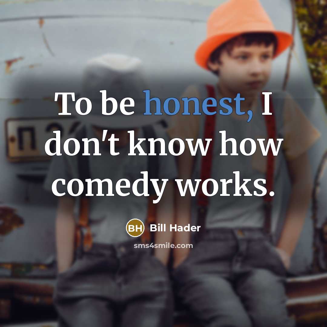 “To be honest, I don't know how comedy works.” quote by Bill Hader