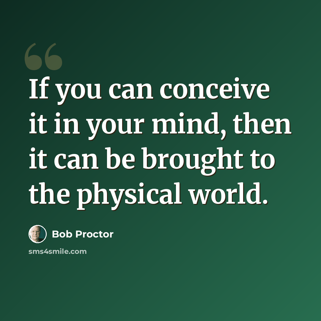 “If you can conceive it in your mind, then it can be brought to the physical world.” quote by Bob Proctor