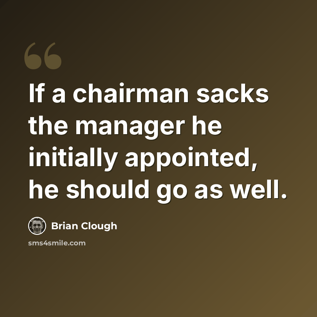 “If a chairman sacks the manager he initially appointed, he should go as well.” quote by Brian Clough