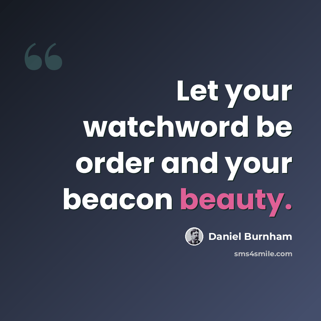 “Let your watchword be order and your beacon beauty.” quote by Daniel Burnham