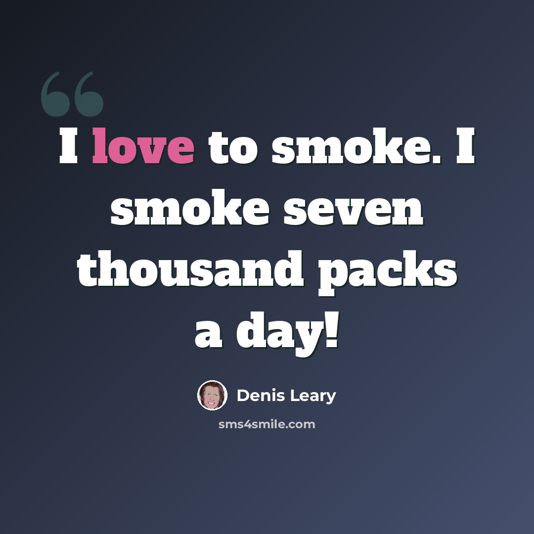 “I love to smoke. I smoke seven thousand packs a day!” quote by Denis Leary