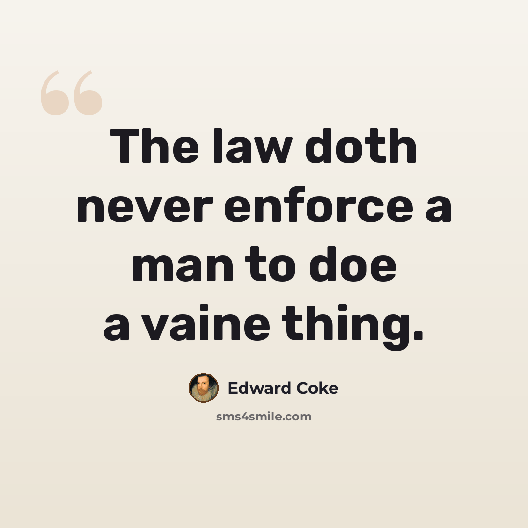 “The law doth never enforce a man to doe a vaine thing.” quote by Edward Coke
