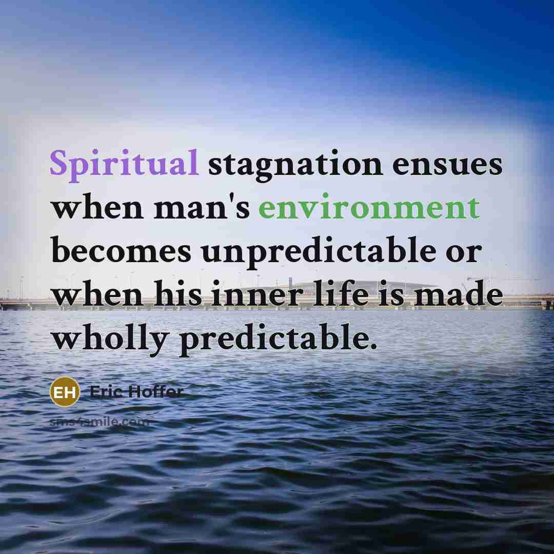 “Spiritual stagnation ensues when man's environment becomes unpredictable or when his inner life is made wholly predictable.” quote by Eric Hoffer
