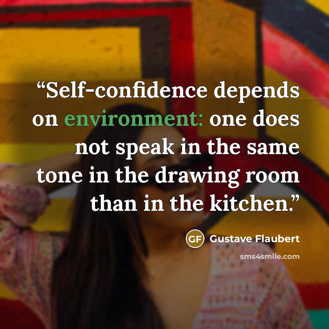 “Self-confidence depends on environment: one does not speak in the same tone in the drawing room than in the kitchen.” quote by Gustave Flaubert