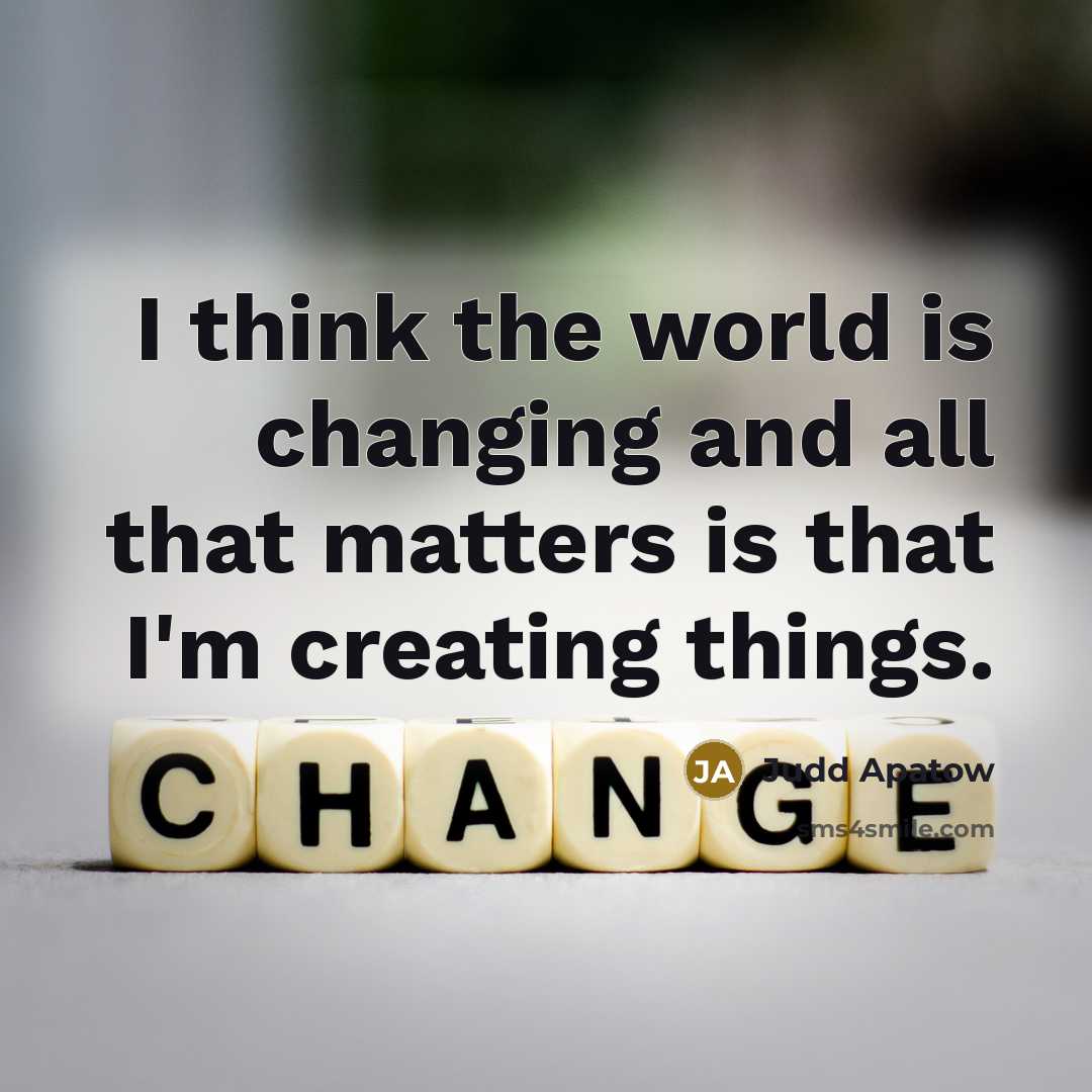 “I think the world is changing and all that matters is that I'm creating things.” quote by Judd Apatow