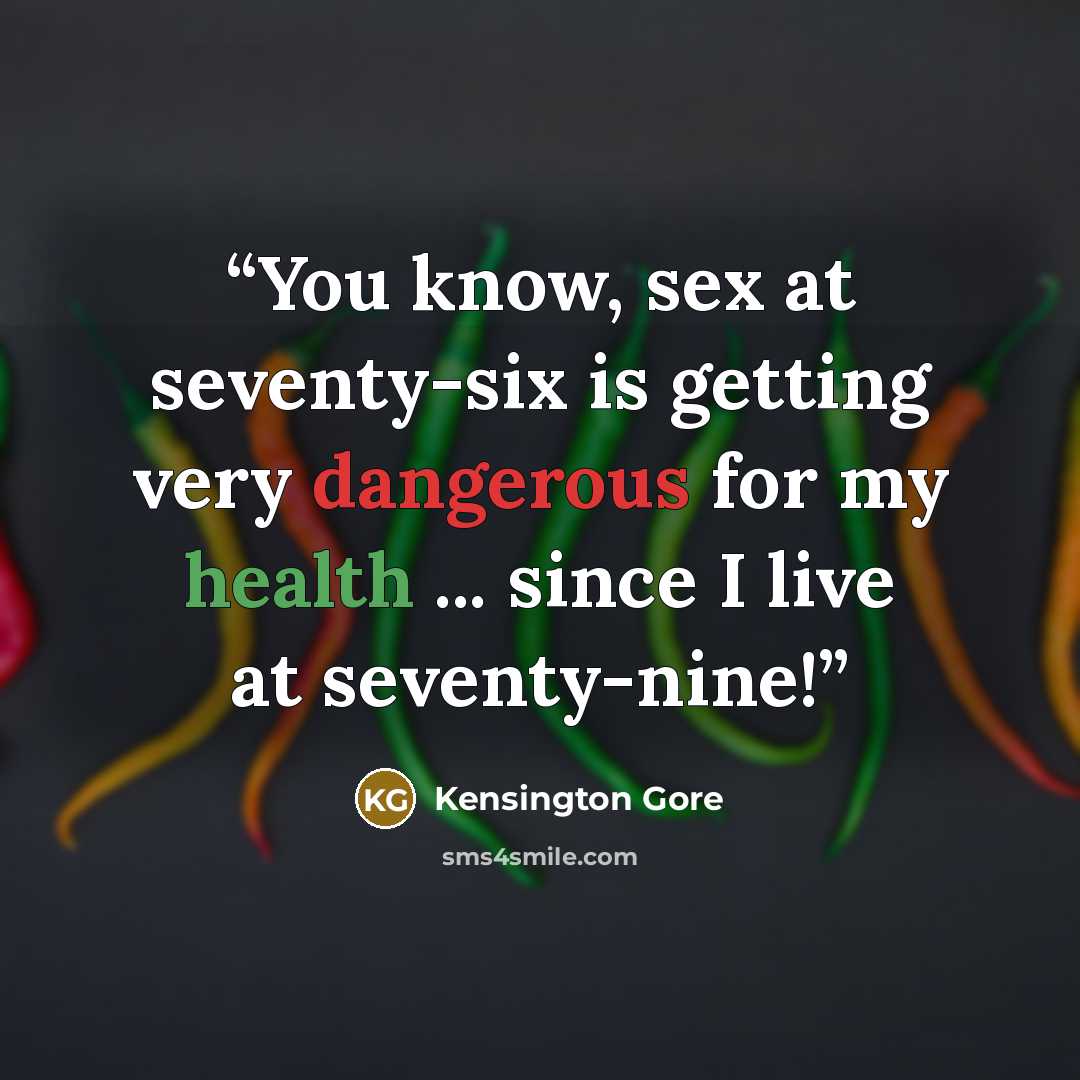 “You know, sex at seventy-six is getting very dangerous for my health ... since I live at seventy-nine!” quote by Kensington Gore
