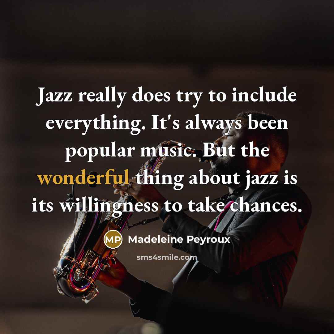 “Jazz really does try to include everything. It's always been popular music. But the wonderful thing about jazz is its willingness to take chances.” quote by Madeleine Peyroux