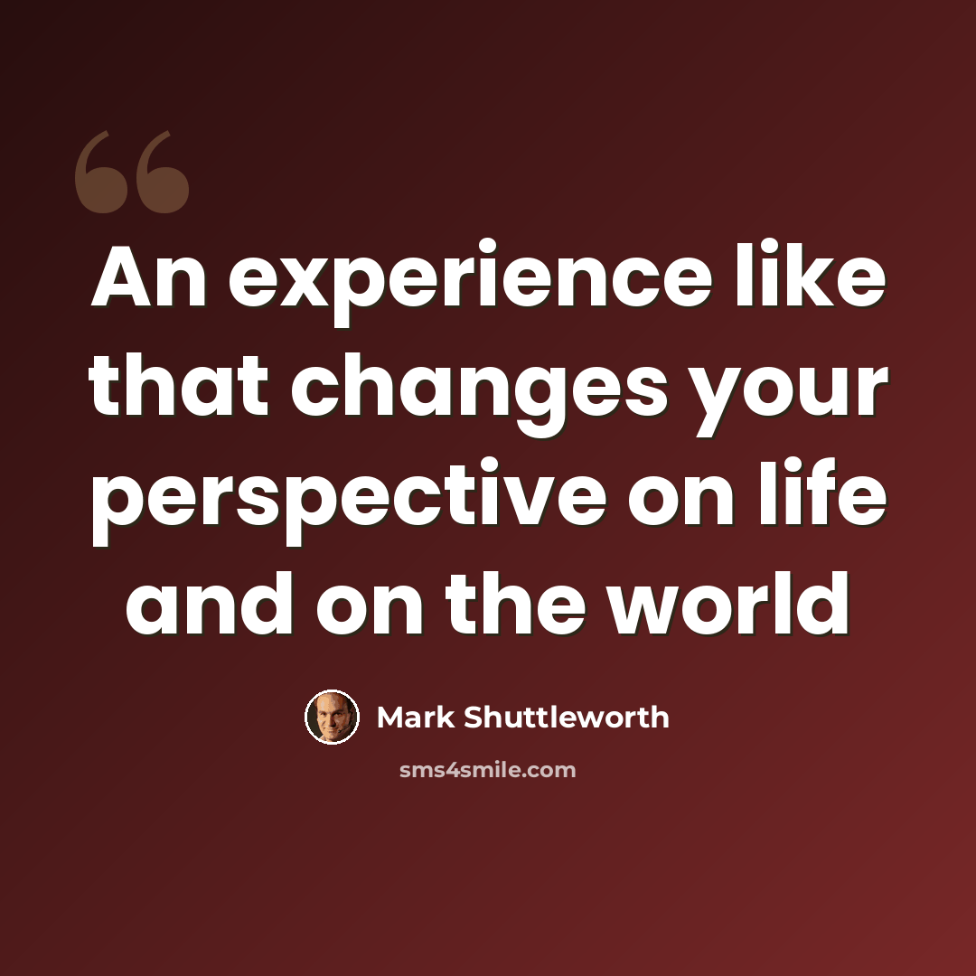 “An experience like that changes your perspective on life and on the world” quote by Mark Shuttleworth